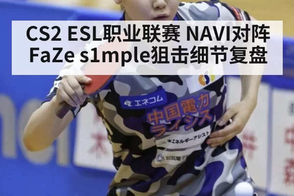 CS2 ESL职业联赛 NAVI对阵FaZe s1mple狙击细节复盘
