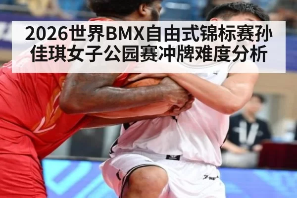 2026世界BMX自由式锦标赛孙佳琪女子公园赛冲牌难度分析